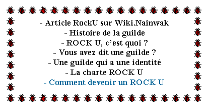 Zone de Texte: - Article RockU sur Wiki.Nainwak- Histoire de la guilde- ROCK U, cest quoi ?- Vous avez dit une guilde ?- Une guilde qui a une identit- La charte ROCK U- Comment devenir un ROCK U